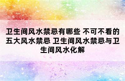 卫生间风水禁忌有哪些 不可不看的五大风水禁忌 卫生间风水禁忌与卫生间风水化解